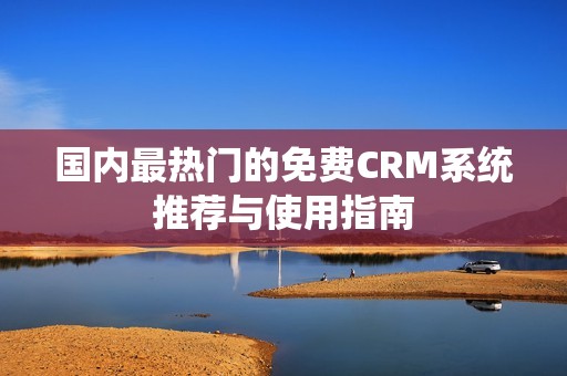 国内最热门的免费CRM系统推荐与使用指南
