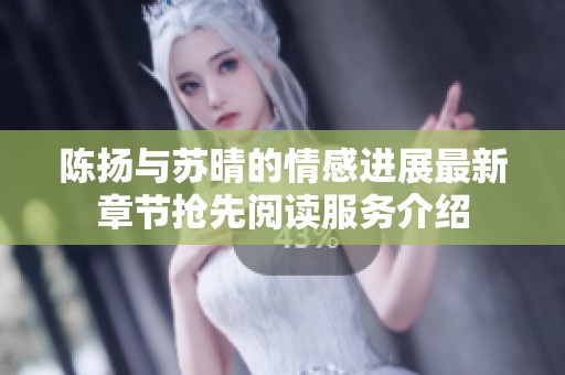 陈扬与苏晴的情感进展最新章节抢先阅读服务介绍