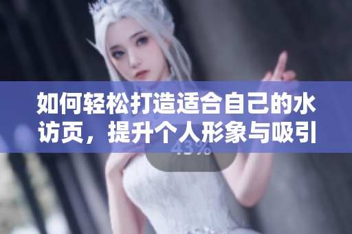 如何轻松打造适合自己的水访页，提升个人形象与吸引力