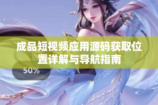 成品短视频应用源码获取位置详解与导航指南