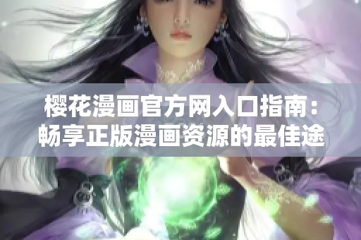 樱花漫画官方网入口指南：畅享正版漫画资源的最佳途径