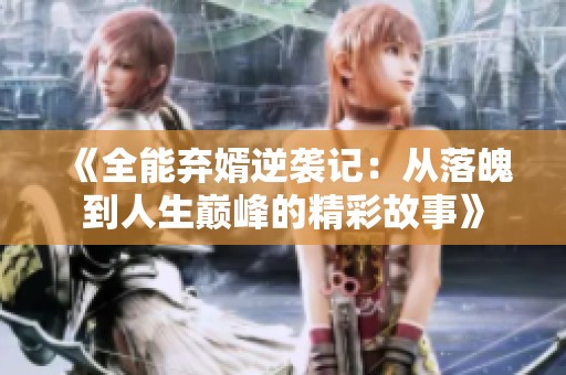 《全能弃婿逆袭记：从落魄到人生巅峰的精彩故事》
