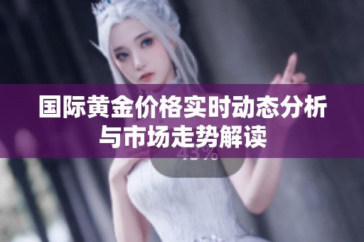 国际黄金价格实时动态分析与市场走势解读