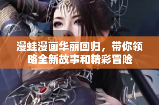 漫蛙漫画华丽回归，带你领略全新故事和精彩冒险