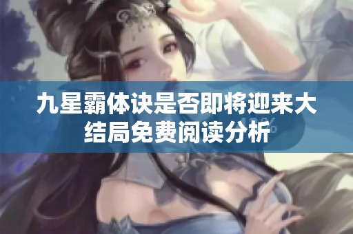 九星霸体诀是否即将迎来大结局免费阅读分析