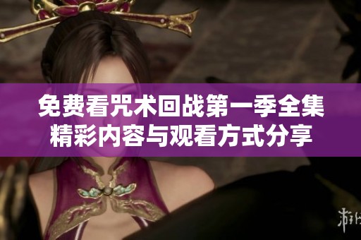 免费看咒术回战第一季全集精彩内容与观看方式分享