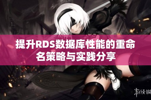 提升RDS数据库性能的重命名策略与实践分享