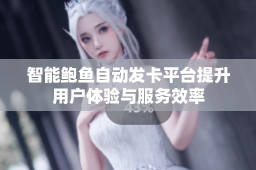 智能鲍鱼自动发卡平台提升用户体验与服务效率