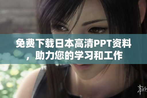 免费下载日本高清PPT资料，助力您的学习和工作