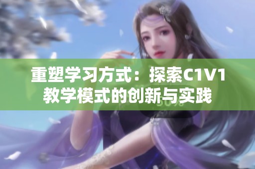 重塑学习方式：探索C1V1教学模式的创新与实践