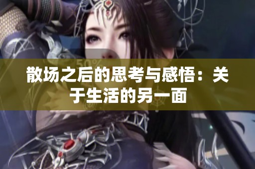 散场之后的思考与感悟：关于生活的另一面