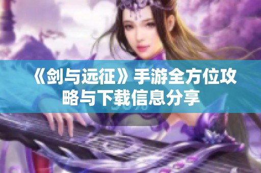 《剑与远征》手游全方位攻略与下载信息分享