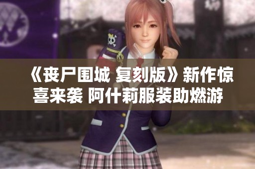 《丧尸围城 复刻版》新作惊喜来袭 阿什莉服装助燃游戏热潮