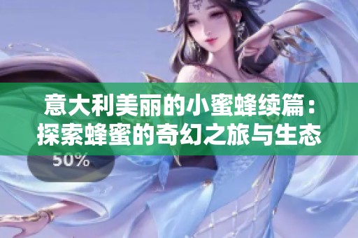 意大利美丽的小蜜蜂续篇：探索蜂蜜的奇幻之旅与生态之美