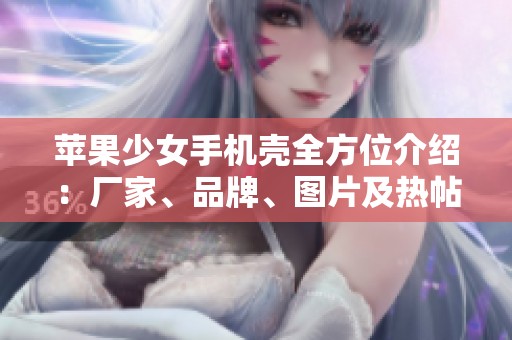 苹果少女手机壳全方位介绍：厂家、品牌、图片及热帖分享