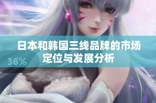 日本和韩国三线品牌的市场定位与发展分析