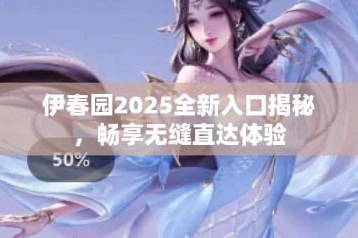 伊春园2025全新入口揭秘，畅享无缝直达体验