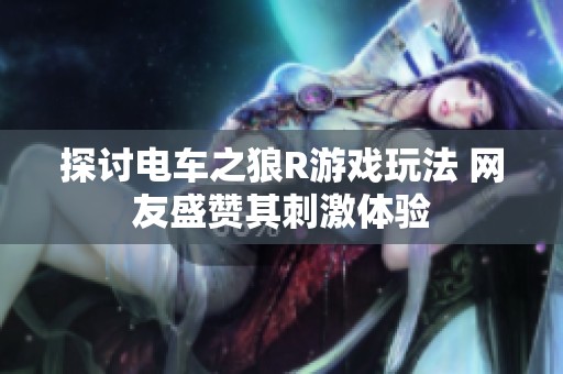 探讨电车之狼R游戏玩法 网友盛赞其刺激体验