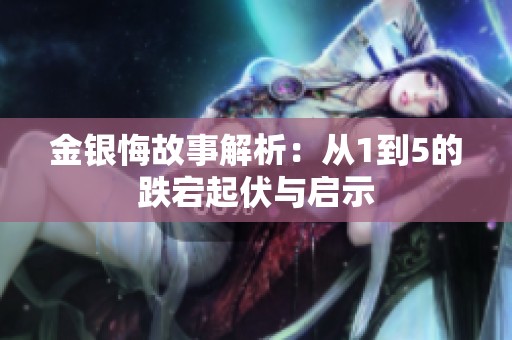 金银悔故事解析：从1到5的跌宕起伏与启示