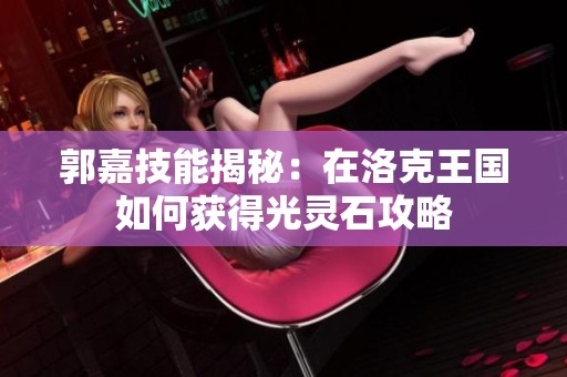郭嘉技能揭秘：在洛克王国如何获得光灵石攻略