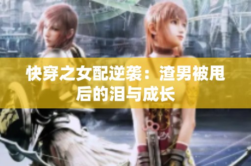 快穿之女配逆袭：渣男被甩后的泪与成长