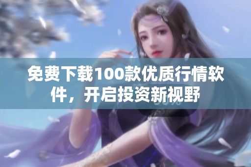 免费下载100款优质行情软件，开启投资新视野