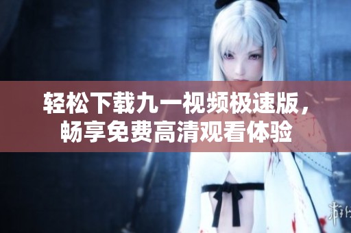 轻松下载九一视频极速版，畅享免费高清观看体验