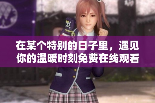 在某个特别的日子里，遇见你的温暖时刻免费在线观看