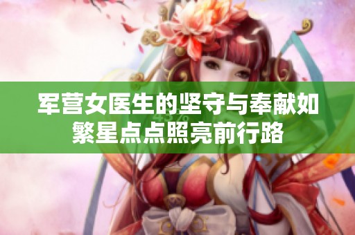 军营女医生的坚守与奉献如繁星点点照亮前行路