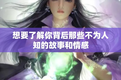 想要了解你背后那些不为人知的故事和情感