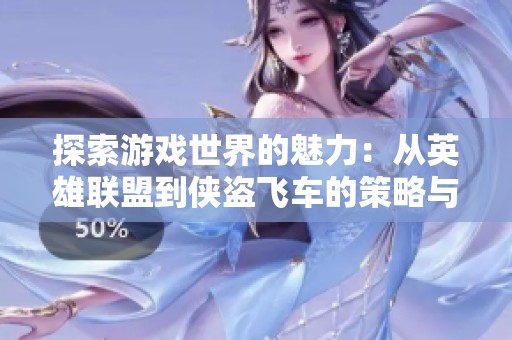 探索游戏世界的魅力：从英雄联盟到侠盗飞车的策略与冒险之旅