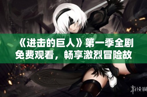《进击的巨人》第一季全剧免费观看，畅享激烈冒险故事