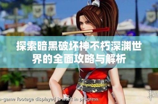 探索暗黑破坏神不朽深渊世界的全面攻略与解析