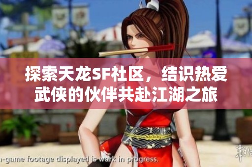 探索天龙SF社区，结识热爱武侠的伙伴共赴江湖之旅