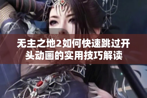 无主之地2如何快速跳过开头动画的实用技巧解读