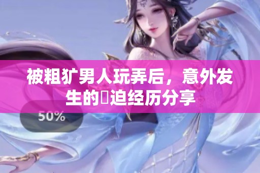 被粗犷男人玩弄后，意外发生的囧迫经历分享