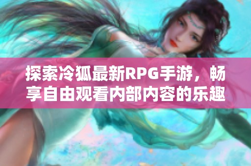 探索冷狐最新RPG手游，畅享自由观看内部内容的乐趣
