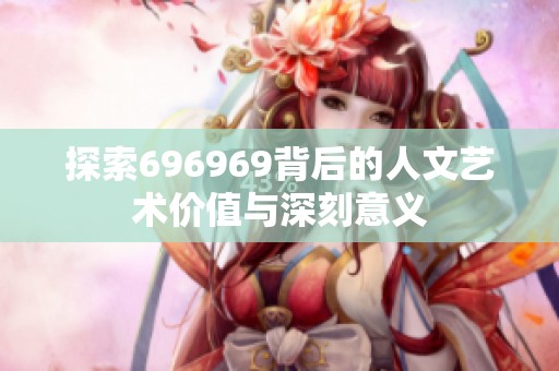 探索696969背后的人文艺术价值与深刻意义