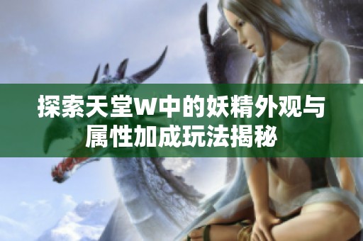 探索天堂W中的妖精外观与属性加成玩法揭秘