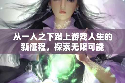 从一人之下踏上游戏人生的新征程，探索无限可能