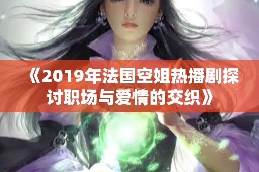 《2019年法国空姐热播剧探讨职场与爱情的交织》