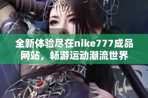 全新体验尽在nike777成品网站，畅游运动潮流世界