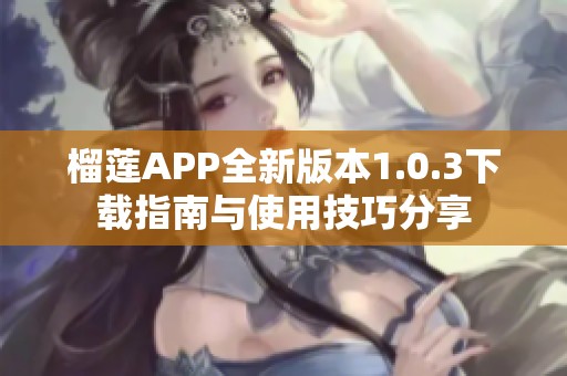 榴莲APP全新版本1.0.3下载指南与使用技巧分享