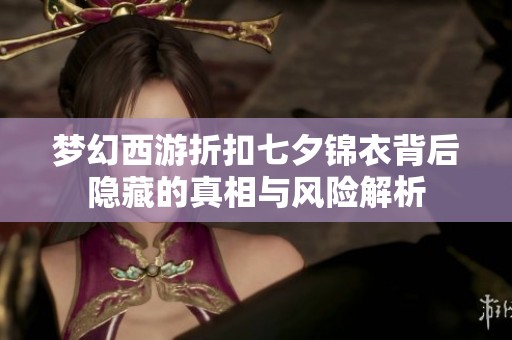 梦幻西游折扣七夕锦衣背后隐藏的真相与风险解析