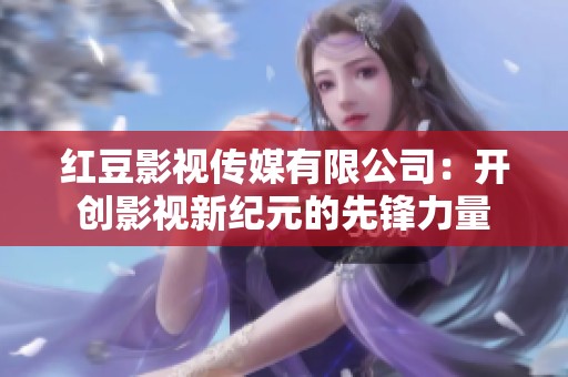 红豆影视传媒有限公司：开创影视新纪元的先锋力量