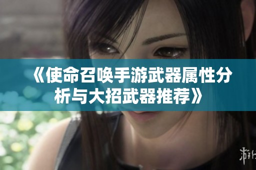 《使命召唤手游武器属性分析与大招武器推荐》