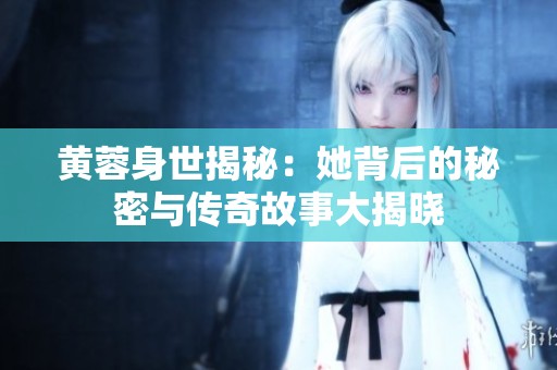 黄蓉身世揭秘：她背后的秘密与传奇故事大揭晓