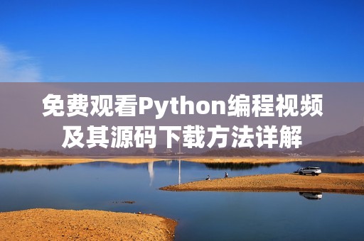 免费观看Python编程视频及其源码下载方法详解