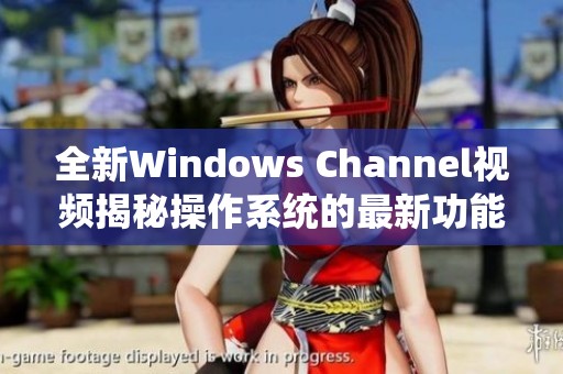 全新Windows Channel视频揭秘操作系统的最新功能与技巧