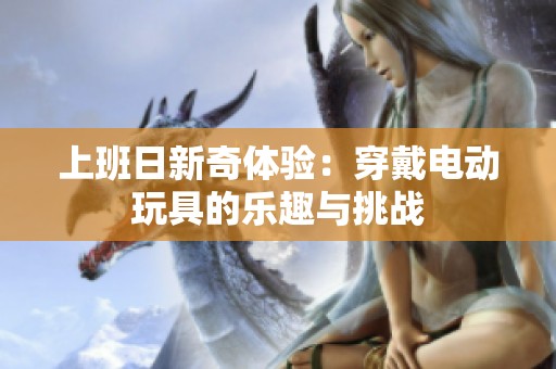 上班日新奇体验：穿戴电动玩具的乐趣与挑战
